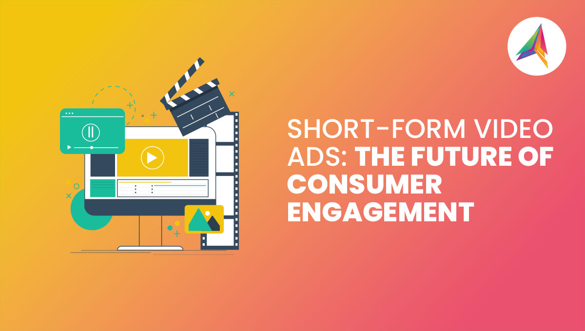 Short-Form Video Ads: The Future of Consumer Engagement